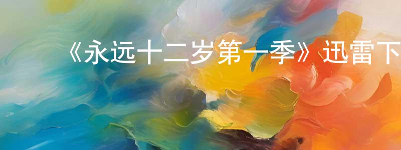 影视迷曾令江的个人博客,《永远十二岁第一季》迅雷下载/在线观看-动漫卡通-美剧天堂